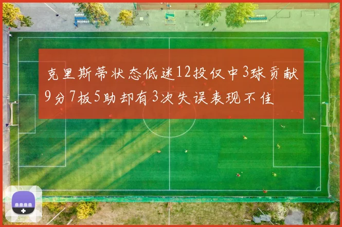 克里斯蒂状态低迷12投仅中3球贡献9分7板5助却有3次失误表现不佳