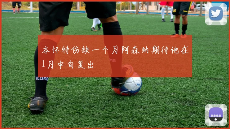 本怀特伤缺一个月阿森纳期待他在1月中旬复出