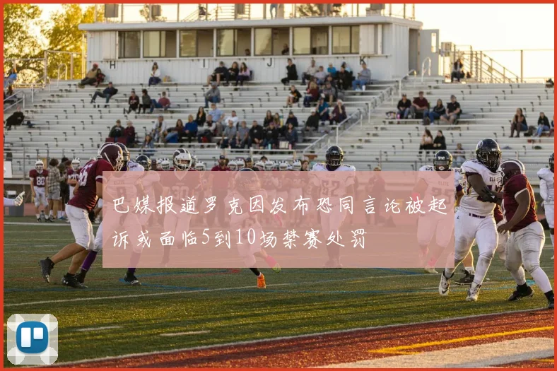 巴媒报道罗克因发布恐同言论被起诉或面临5到10场禁赛处罚