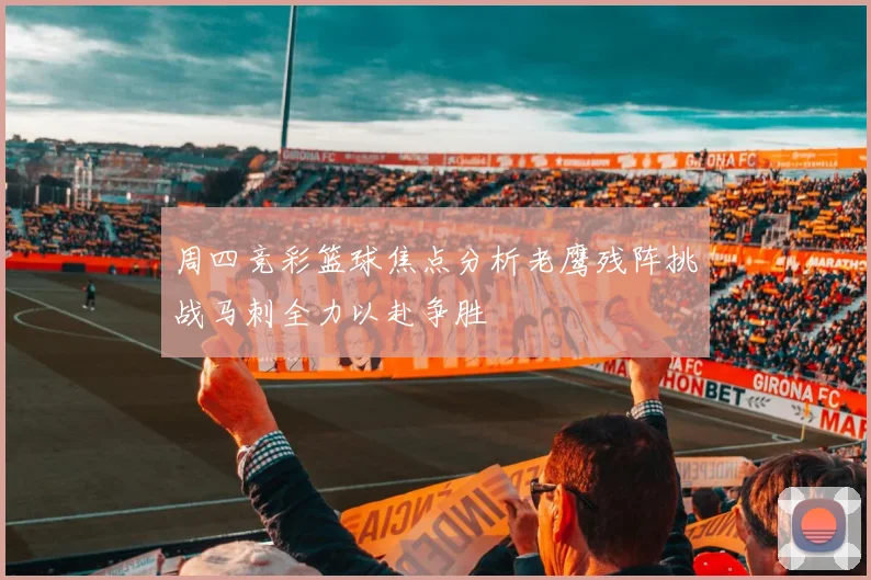 周四竞彩篮球焦点分析老鹰残阵挑战马刺全力以赴争胜