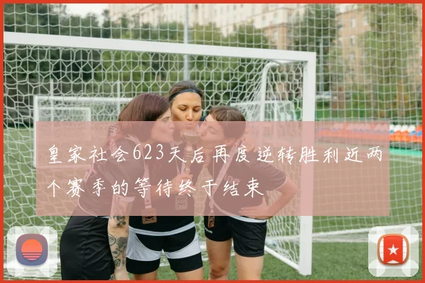 皇家社会623天后再度逆转胜利近两个赛季的等待终于结束