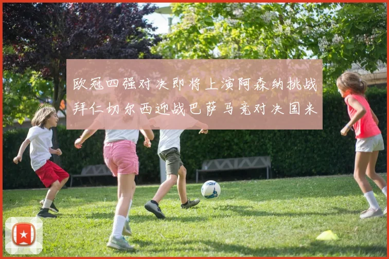欧冠四强对决即将上演阿森纳挑战拜仁切尔西迎战巴萨马竞对决国米