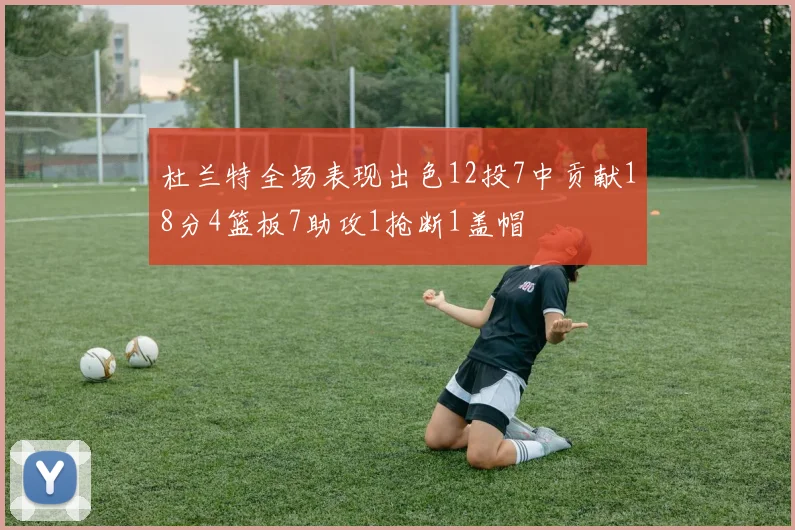 杜兰特全场表现出色12投7中贡献18分4篮板7助攻1抢断1盖帽