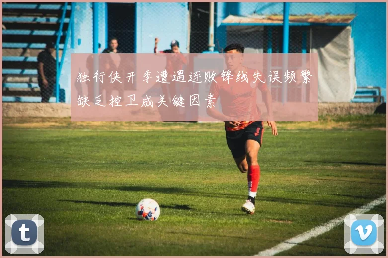 独行侠开季遭遇连败锋线失误频繁缺乏控卫成关键因素
