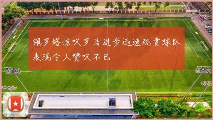 佩罗塔惊叹罗马进步迅速观赏球队表现令人赞叹不已