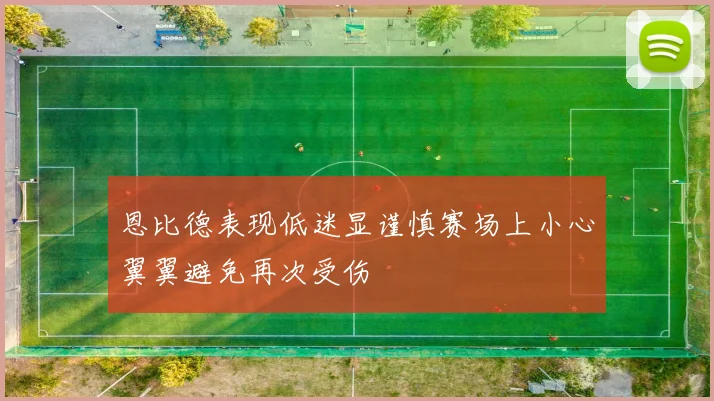 恩比德表现低迷显谨慎赛场上小心翼翼避免再次受伤