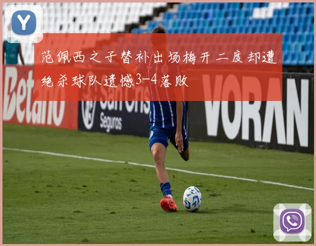 范佩西之子替补出场梅开二度却遭绝杀球队遗憾3-4落败