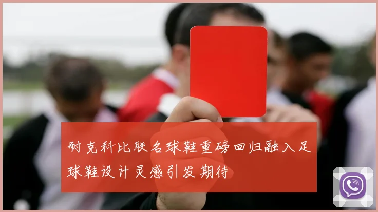 耐克科比联名球鞋重磅回归融入足球鞋设计灵感引发期待