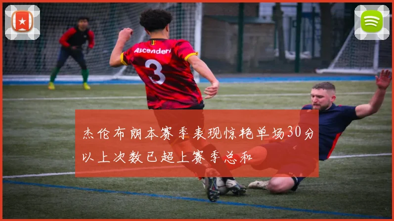 杰伦布朗本赛季表现惊艳单场30分以上次数已超上赛季总和
