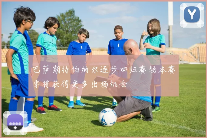 巴萨期待伯纳尔逐步回归赛场本赛季将获得更多出场机会