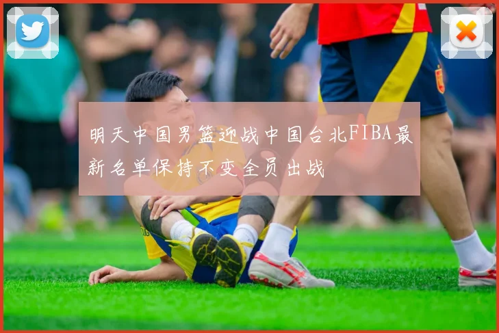 明天中国男篮迎战中国台北FIBA最新名单保持不变全员出战