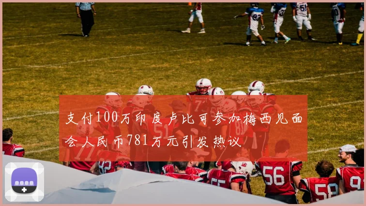 支付100万印度卢比可参加梅西见面会人民币781万元引发热议