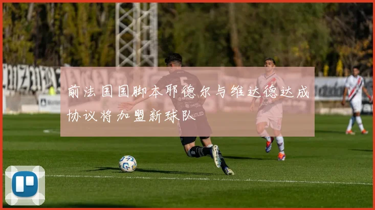 前法国国脚本耶德尔与维达德达成协议将加盟新球队