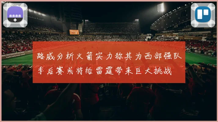 路威分析火箭实力称其为西部强队季后赛或将给雷霆带来巨大挑战