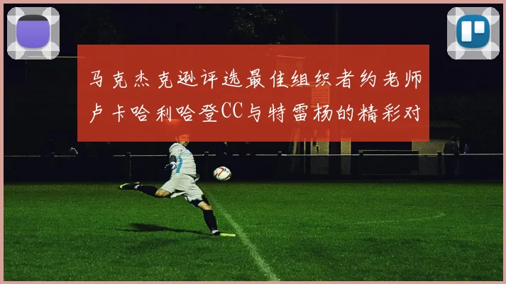 马克杰克逊评选最佳组织者约老师卢卡哈利哈登CC与特雷杨的精彩对比