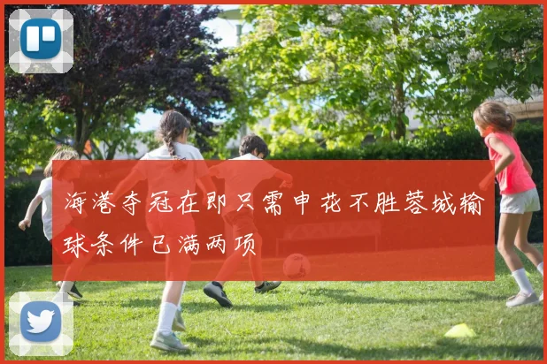 海港夺冠在即只需申花不胜蓉城输球条件已满两项