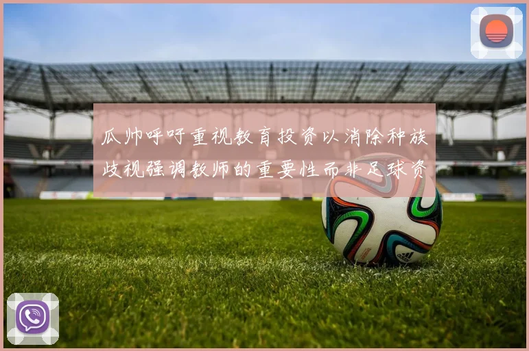 瓜帅呼吁重视教育投资以消除种族歧视强调教师的重要性而非足球资金
