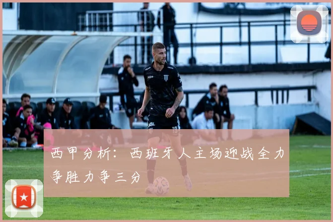 西甲分析：西班牙人主场迎战全力争胜力争三分