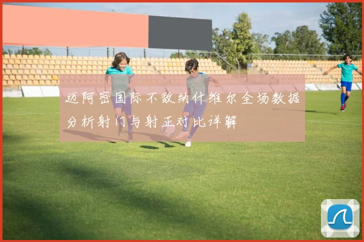 迈阿密国际不敌纳什维尔全场数据分析射门与射正对比详解